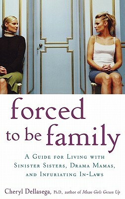 Forced to Be Family: A Guide for Living with Sinister Sisters, Drama Mamas, and Infuriating In-Laws by Cheryl Dellasega