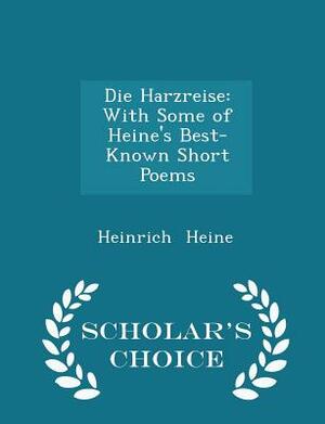 Die Harzreise: With Some of Heine's Best-Known Short Poems - Scholar's Choice Edition by Heinrich Heine