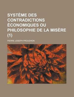 Systeme Des Contradictions Economiques Ou Philosophie de La Misere (1) by Pierre-Joseph Proudhon