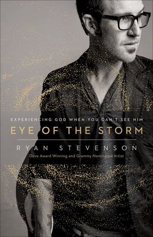 Eye of the Storm: Experiencing God When You Can't See Him by Ryan Stevenson