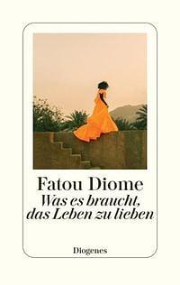 Was es braucht, das Leben zu lieben by Fatou Diome