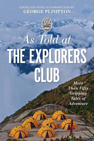 As Told At the Explorers Club: More Than Fifty Gripping Tales Of Adventure by George Plimpton, George Plimpton, Richard Wiese