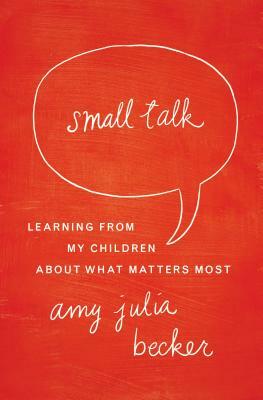Small Talk: Learning from My Children about What Matters Most by Amy Julia Becker