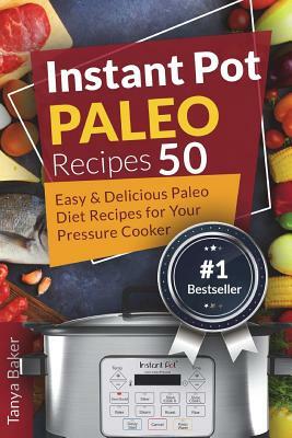 Instant Pot Paleo Recipes: 50 Easy and Delicious Paleo Diet Recipes for your Pre by Tanya Baker