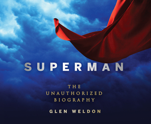 Superman: The Unauthorized Biography by Glen Weldon