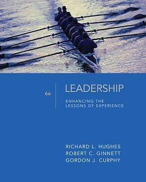 Leadership: Enhancing the Lessons of Experience, 6th Edition by Robert C. Ginnett, Gordon J. Curphy, Richard L. Hughes, Richard L. Hughes