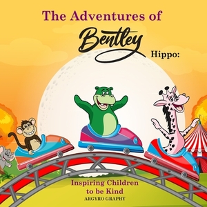 The Adventures of Bentley Hippo: Inspiring Children to be Kind by Argyro Graphy