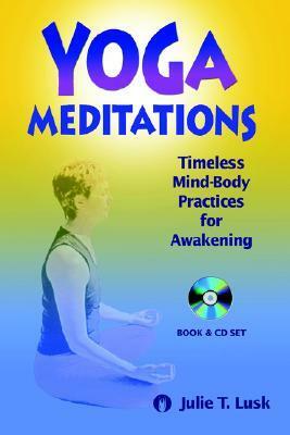 Yoga Meditations: Timeless Mind-Body Practices for Awakening by Julie T. Lusk