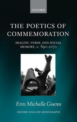 The Poetics of Commemoration: Skaldic Verse and Social Memory, C. 890-1070 by Erin Michelle Goeres