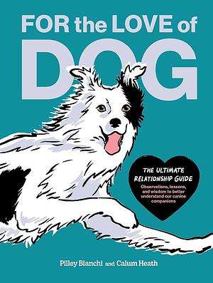 For the Love of Dog: The Ultimate Relationship Guide--Observations, Lessons, and Wisdom to Better Understand Our Canine Companions by Pilley Bianchi