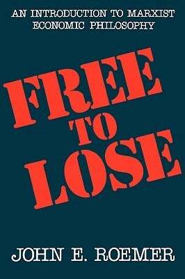 Free to Lose: An Introduction to Marxist Economic Philosophy by John E. Roemer
