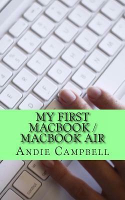 My First MacBook / MacBook Air: A Beginners Guide to Unplugging You Windows PC and Becoming a Mac User by Gadchick, Andie Campbell