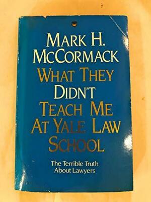 What They Didn't Teach Me At Yale Law School by Mark H. McCormack