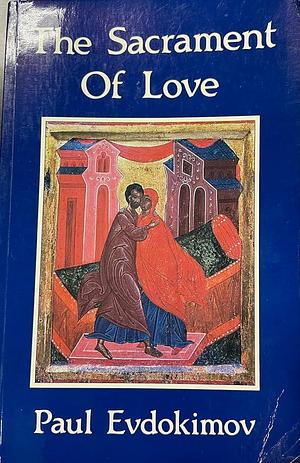 The Sacrament of Love: The Nuptial Mystery in the Light of the Orthodox Tradition by Paul Evdokimov, Paul Evdokimov