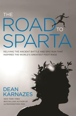 The Road to Sparta: Reliving the Ancient Battle and Epic Run That Inspired the World's Greatest Footrace by Dean Karnazes