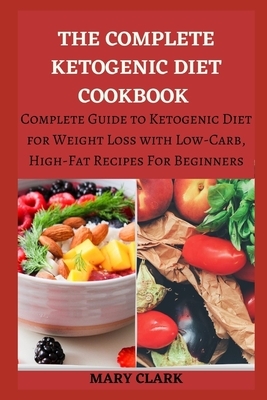 The Complete Ketogenic Diet Cookbook: Complete Guide to Ketogenic Diet for Weight Loss with Low-Carb, High-Fat Recipes For Beginners by Mary Clark