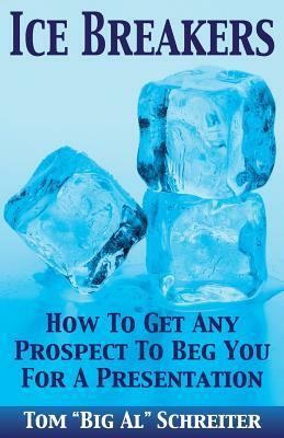 Ice Breakers! How To Get Any Prospect To Beg You For A Presentation by Tom "Big Al" Schreiter