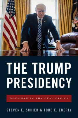 The Trump Presidency: Outsider in the Oval Office by Todd E. Eberly, Steven E. Schier