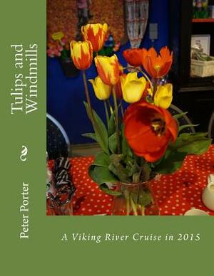 Tulips and Windmills: A Viking River Cruise in 2015 by Peter Porter