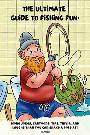 The Ultimate guide to fishing fun!: More Jokes, cartoons, tips, trivia, and laughs than you can shake a pole at! by Steve Lee