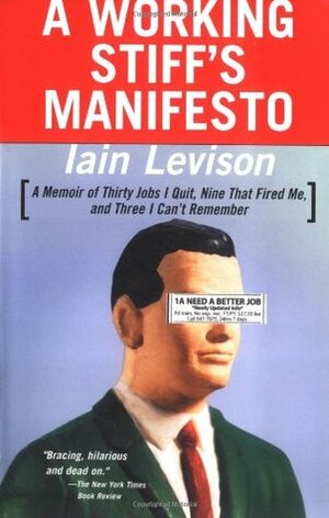 A Working Stiff's Manifesto: A Memoir of Thirty Jobs I Quit, Nine That Fired Me, and Three I Can't Remember by Iain Levison