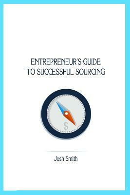 Entrepreneurs Guide to Successful Sourcing by Josh Smith