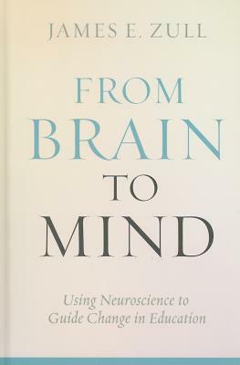 From Brain to Mind: Using Neuroscience to Guide Change in Education by James E. Zull