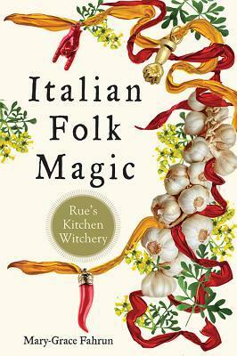 Italian Folk Magic: Rue's Kitchen Witchery by Mary-Grace Fahrun