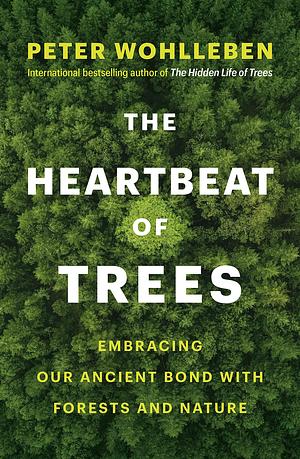 The Heartbeat of Trees: Embracing Our Ancient Bond With Forests and Nature by Peter Wohlleben, Peter Wohlleben