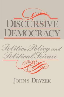 Discursive Democracy: Politics, Policy, and Political Science by John S. Dryzek