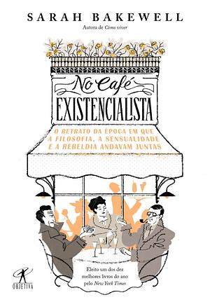 No café existencialista: O retrato da época em que a filosofia, a sensualidade e a rebeldia andavam juntas by Sarah Bakewell
