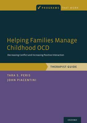 Helping Families Manage Childhood Ocd: Decreasing Conflict and Increasing Positive Interaction, Therapist Guide by Tara S. Peris, John Piacentini