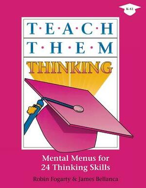 Teach Them Thinking: Mental Menus for 24 Thinking Skills by James A. Bellanca, Robin J. Fogarty