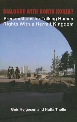 Dialogue with North Korea?: Preconditions for Talking Human Rights with the Hermit Kingdom by Thelle Hatla, Geir Helgesen