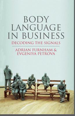 Body Language in Business: Decoding the Signals by E. Petrova, A. Furnham