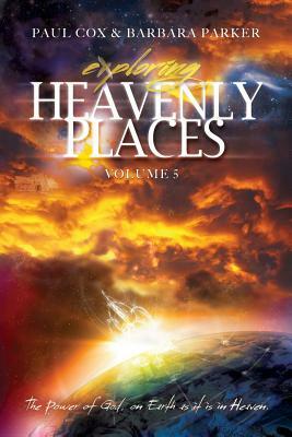 Exploring Heavenly Places - Volume 5 - The Power of God, on Earth as it is in Heaven by Barbara Parker, Paul Cox