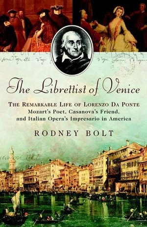 The Librettist of Venice: The Remarkable Life of Lorenzo Da Ponte--Mozart's Poet, Casanova's Friend, and Italian Opera's Impre by Rodney Bolt