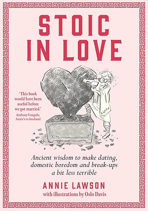 Stoic In Love: Ancient wisdom to help you navigate love's life cycles - from dating to boredom to breakup and around again by Annie Lawson