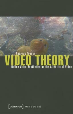 Video Theory: Online Video Aesthetics or the Afterlife of Video by Andreas Treske