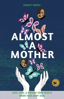 Almost a Mother: Love, Loss, and Finding Your People When Your Baby Dies by Christy Wopat