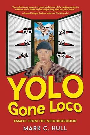 YOLO Gone Loco: Essays from the Neighborhood by Mark C. Hull, Mark C. Hull