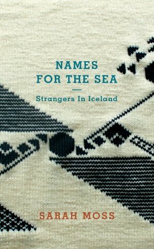 Names for the Sea: Strangers in Iceland by Sarah Moss