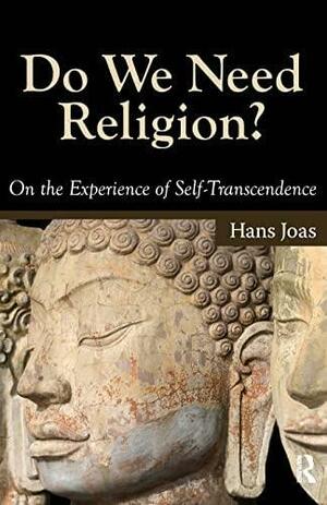 Do We Need Religion?: On the Experience of Self-transcendence by Hans Joas
