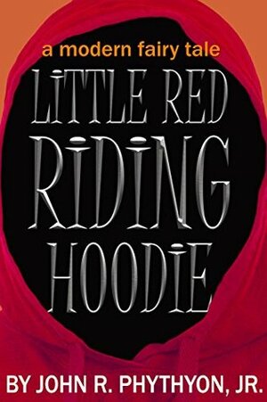 Little Red Riding Hoodie: A Modern Fairy Tale by John R. Phythyon Jr.
