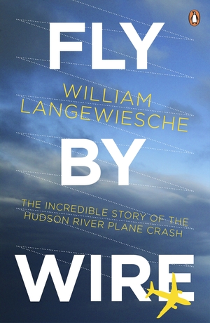 Fly By Wire: The Geese, The Glide, The 'Miracle' on the Hudson by William Langewiesche