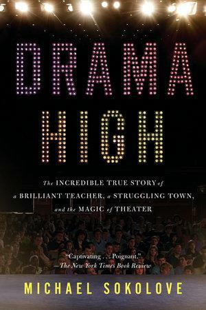 Drama High: The Incredible True Story of a Brilliant Teacher, a Struggling Town, and the Magic of Theater by Michael Sokolove