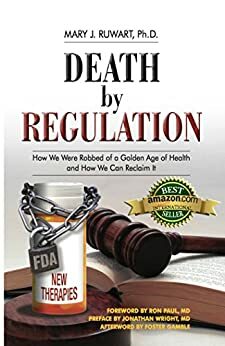 Death By Regulation: How We Were Robbed of a Golden Age of Health and How We Can Reclaim It by Ron Paul, Mary J. Ruwart, Jonathan V. Wright