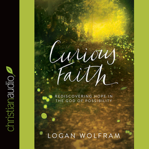Curious Faith: Rediscovering Hope in the God of Possibility by Logan Wolfram