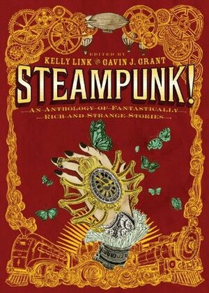 Steampunk! An Anthology of Fantastically Rich and Strange Stories by Ysabeau S. Wilce, Garth Nix, Cory Doctorow, Holly Black, Cassandra Clare, M.T. Anderson, Elizabeth Knox, Delia Sherman, Gavin J. Grant, Libba Bray, Kathleen Jennings, Christopher Rowe, Kelly Link, Dylan Horrocks, Shawn Cheng