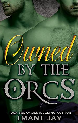 Owned By The Orcs: A Steamy, MFM Ménage, Grumpy Sunshine, Monster Romance  by Imani Jay